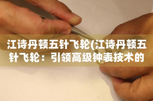 江詩丹頓五針飛輪(江詩丹頓五針飛輪：引領(lǐng)高級鐘表技術(shù)的未來)