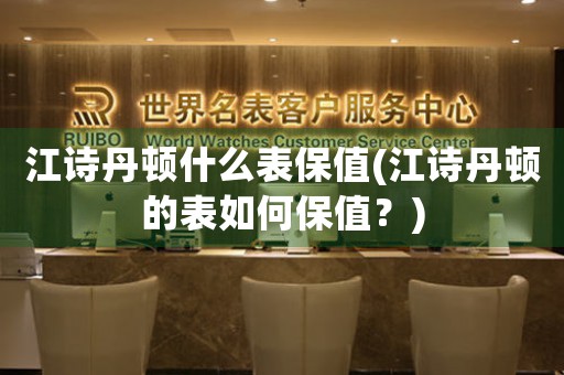 江詩丹頓什么表保值(江詩丹頓的表如何保值？)