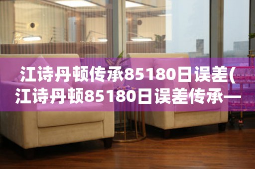 江詩丹頓傳承85180日誤差(江詩丹頓85180日誤差傳承——機(jī)械表品質(zhì)與技術(shù)創(chuàng)新)