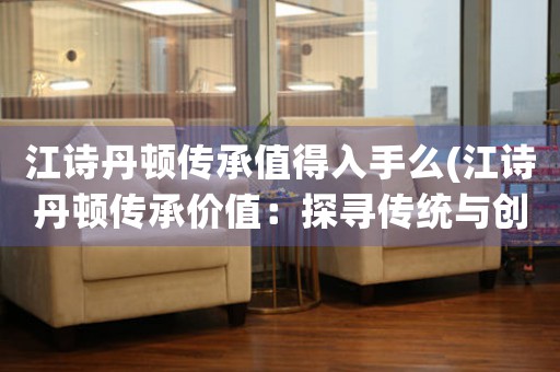 江詩丹頓傳承值得入手么(江詩丹頓傳承價值：探尋傳統(tǒng)與創(chuàng)新的完美結(jié)合)