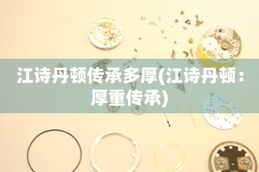 江詩丹頓傳承多厚(江詩丹頓：厚重傳承)