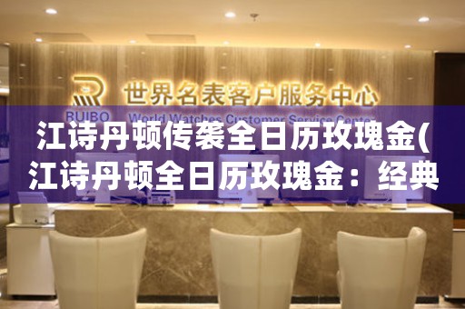 江詩丹頓傳襲全日歷玫瑰金(江詩丹頓全日歷玫瑰金：經(jīng)典傳承)