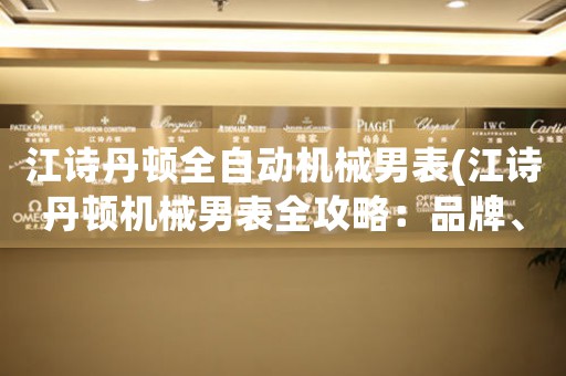 江詩丹頓全自動機(jī)械男表(江詩丹頓機(jī)械男表全攻略：品牌、性能、維護(hù)全解析)