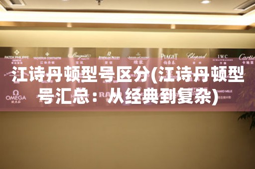 江詩丹頓型號區(qū)分(江詩丹頓型號匯總：從經(jīng)典到復(fù)雜)