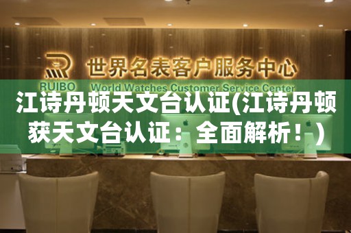 江詩丹頓天文臺認(rèn)證(江詩丹頓獲天文臺認(rèn)證：全面解析！)