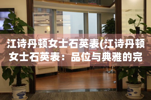江詩丹頓女士石英表(江詩丹頓女士石英表：品位與典雅的完美結(jié)合)