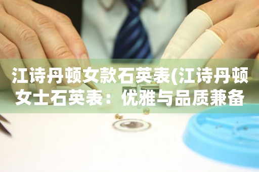 江詩丹頓女款石英表(江詩丹頓女士石英表：優(yōu)雅與品質(zhì)兼?zhèn)?