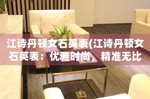 江詩丹頓女石英表(江詩丹頓女石英表：優(yōu)雅時尚，精準(zhǔn)無比)