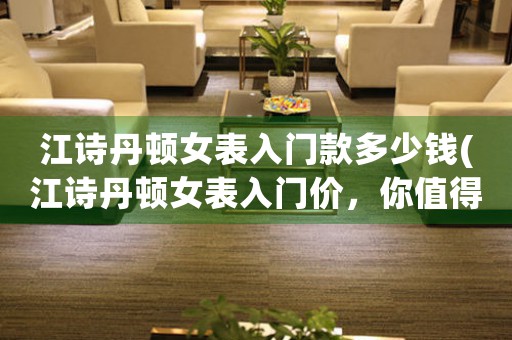 江詩丹頓女表入門款多少錢(江詩丹頓女表入門價，你值得擁有！)