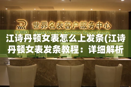 江詩丹頓女表怎么上發(fā)條(江詩丹頓女表發(fā)條教程：詳細(xì)解析)