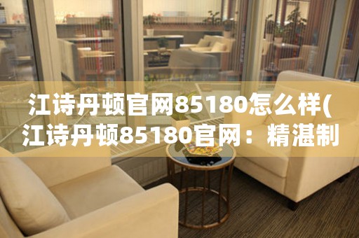 江詩丹頓官網(wǎng)85180怎么樣(江詩丹頓85180官網(wǎng)：精湛制表藝術(shù)盡顯華麗奢華)