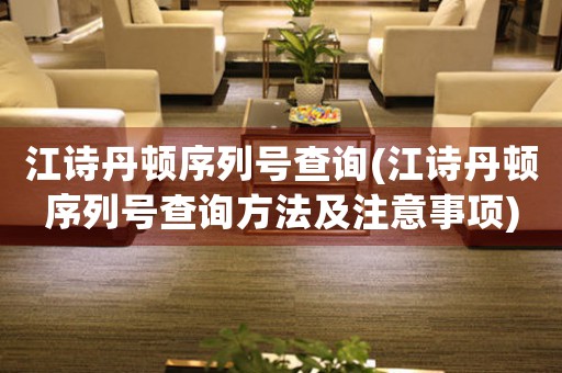 江詩丹頓序列號查詢(江詩丹頓序列號查詢方法及注意事項)