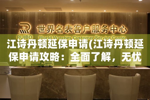 江詩丹頓延保申請(江詩丹頓延保申請攻略：全面了解，無憂操作)