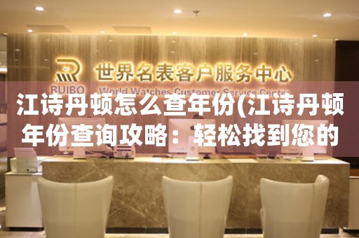 江詩丹頓怎么查年份(江詩丹頓年份查詢攻略：輕松找到您的手表年份)
