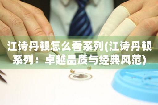 江詩丹頓怎么看系列(江詩丹頓系列：卓越品質(zhì)與經(jīng)典風(fēng)范)