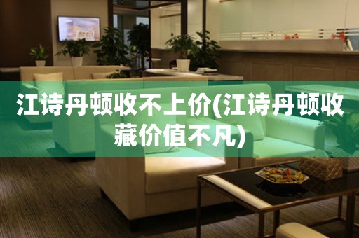 江詩丹頓收不上價(jià)(江詩丹頓收藏價(jià)值不凡)