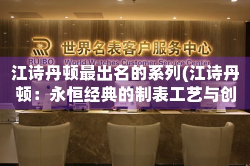 江詩丹頓最出名的系列(江詩丹頓：永恒經(jīng)典的制表工藝與創(chuàng)新設(shè)計(jì))