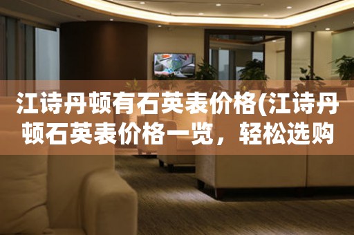 江詩丹頓有石英表價(jià)格(江詩丹頓石英表價(jià)格一覽，輕松選購)