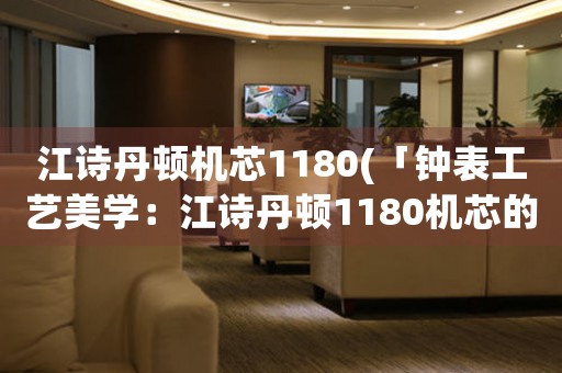 江詩丹頓機(jī)芯1180(「鐘表工藝美學(xué)：江詩丹頓1180機(jī)芯的細(xì)節(jié)之美」)