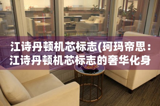 江詩丹頓機(jī)芯標(biāo)志(珂瑪?shù)鬯迹航姷ゎD機(jī)芯標(biāo)志的奢華化身)