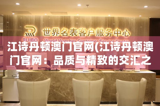 江詩丹頓澳門官網(wǎng)(江詩丹頓澳門官網(wǎng)：品質(zhì)與精致的交匯之處)
