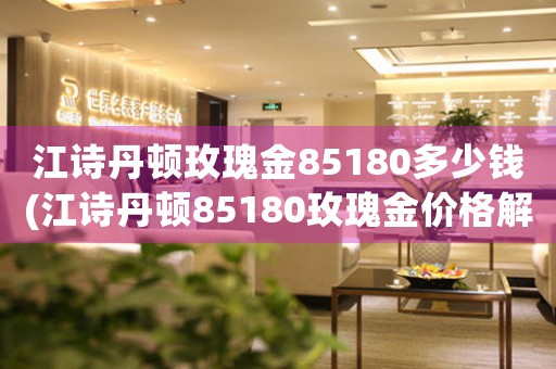 江詩丹頓玫瑰金85180多少錢(江詩丹頓85180玫瑰金價(jià)格解析)
