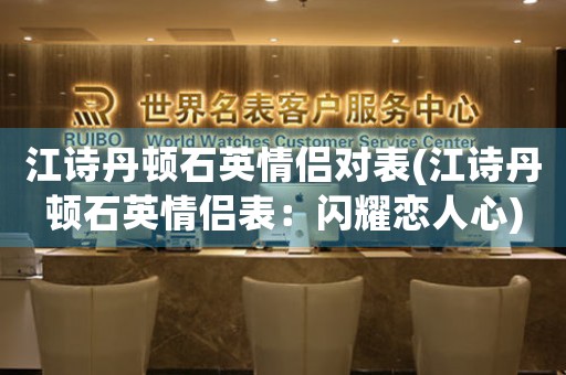 江詩丹頓石英情侶對表(江詩丹頓石英情侶表：閃耀戀人心)