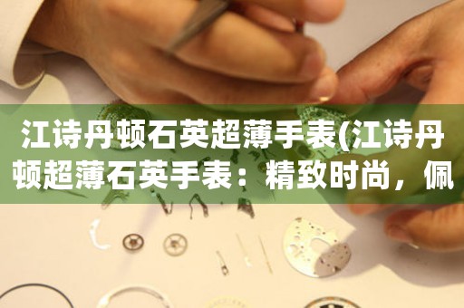 江詩丹頓石英超薄手表(江詩丹頓超薄石英手表：精致時尚，佩戴輕便舒適)