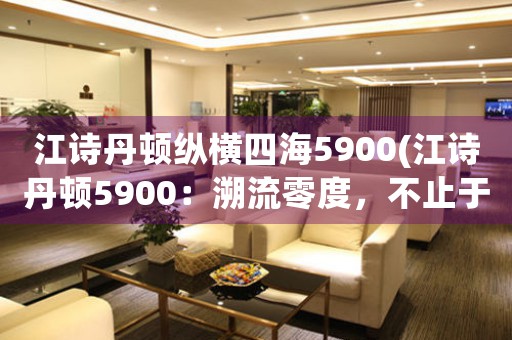 江詩丹頓縱橫四海5900(江詩丹頓5900：溯流零度，不止于經(jīng)典)