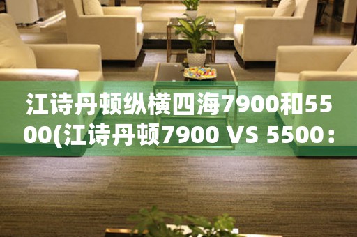江詩丹頓縱橫四海7900和5500(江詩丹頓7900 VS 5500：究竟哪一款更值得購買？)