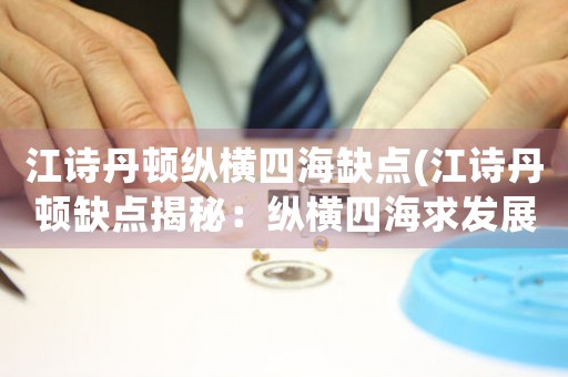 江詩丹頓縱橫四海缺點(diǎn)(江詩丹頓缺點(diǎn)揭秘：縱橫四海求發(fā)展道路！)