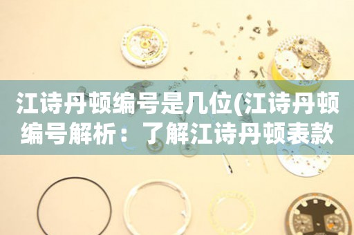 江詩丹頓編號是幾位(江詩丹頓編號解析：了解江詩丹頓表款分類與命名規(guī)則)