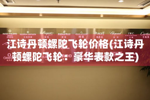江詩丹頓螺陀飛輪價格(江詩丹頓螺陀飛輪：豪華表款之王)