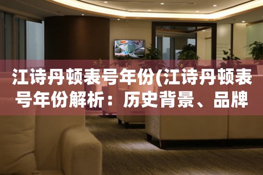 江詩丹頓表號年份(江詩丹頓表號年份解析：歷史背景、品牌文化與未來展望)