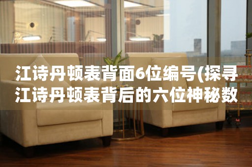 江詩丹頓表背面6位編號(探尋江詩丹頓表背后的六位神秘數(shù)字)