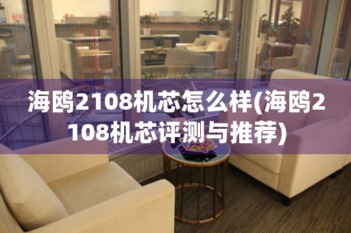 海鷗2108機(jī)芯怎么樣(海鷗2108機(jī)芯評測與推薦)