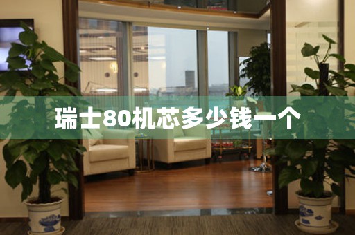瑞士80機(jī)芯多少錢一個(gè)
