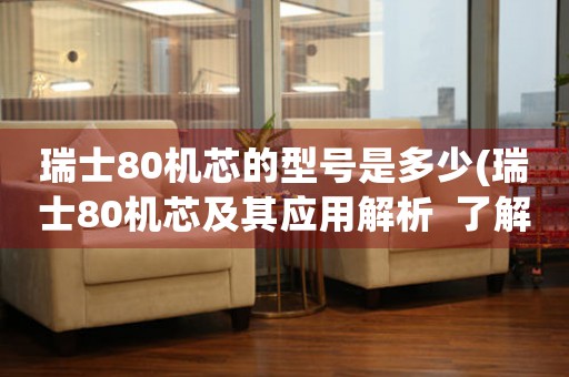 瑞士80機(jī)芯的型號(hào)是多少(瑞士80機(jī)芯及其應(yīng)用解析  了解機(jī)械手表核心技術(shù))