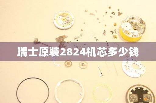 瑞士原裝2824機(jī)芯多少錢