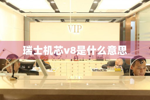 瑞士機芯v8是什么意思