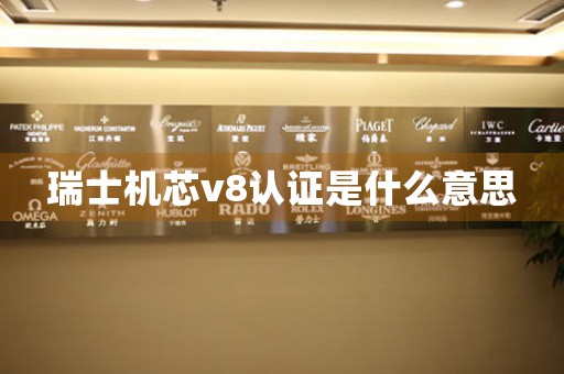 瑞士機芯v8認證是什么意思