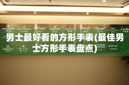 男士最好看的方形手表(最佳男士方形手表盤點)