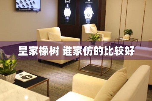 皇家橡樹 誰家仿的比較好