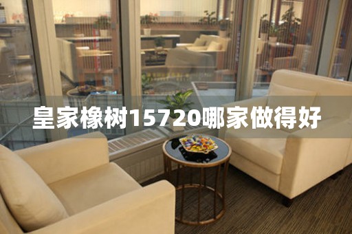 皇家橡樹15720哪家做得好