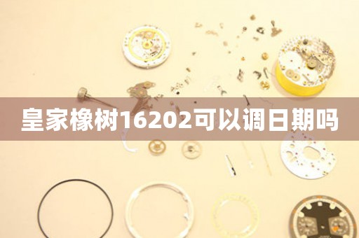 皇家橡樹16202可以調(diào)日期嗎