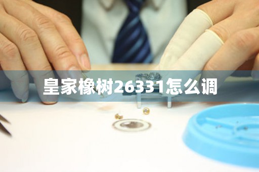 皇家橡樹26331怎么調(diào)