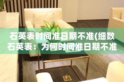 石英表時間準日期不準(細數(shù)石英表：為何時間準日期不準？)