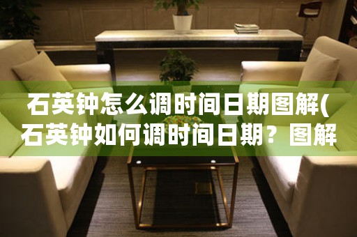 石英鐘怎么調時間日期圖解(石英鐘如何調時間日期？圖解指南)