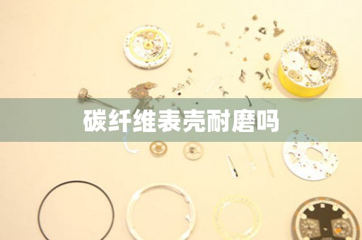 碳纖維表殼耐磨嗎