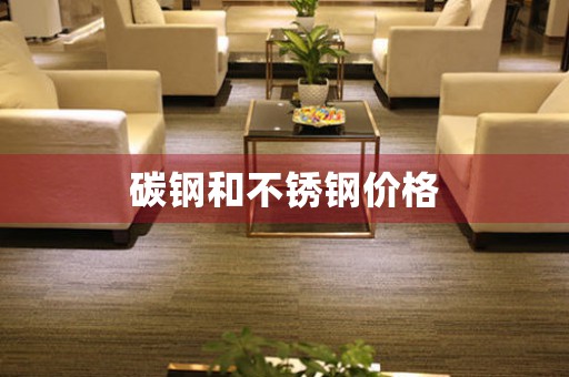 碳鋼和不銹鋼價格